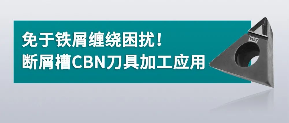 免于铁屑缠绕困扰！断屑槽CBN刀具加工应用